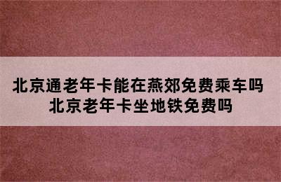 北京通老年卡能在燕郊免费乘车吗 北京老年卡坐地铁免费吗